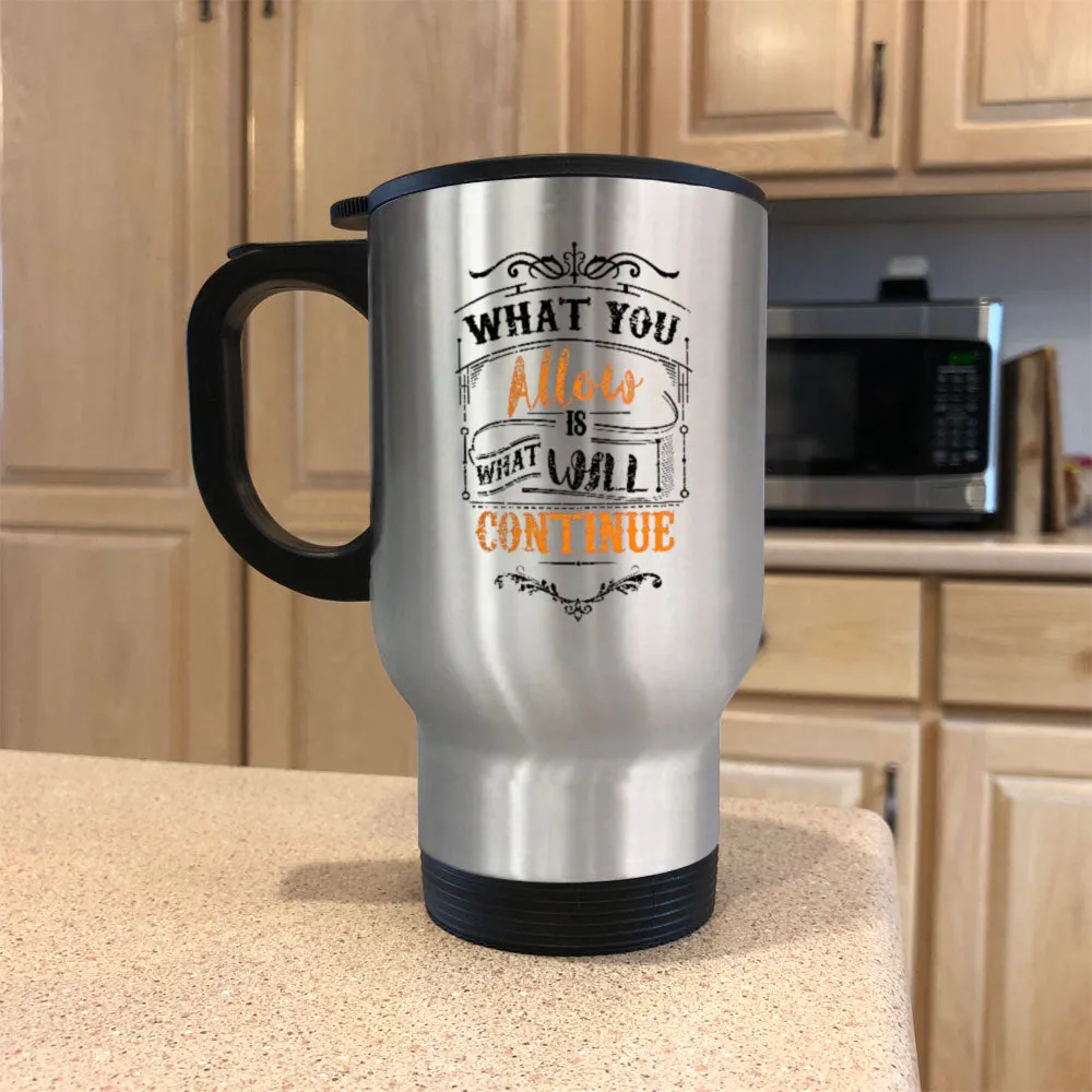 Metal Coffee and Tea Travel  Mug What You Allow Is What Will Continue